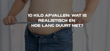 10 kilo afvallen: wat is realistisch en hoe lang duurt het?