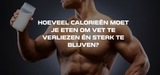 Hoeveel calorieën moet je eten om vet te verliezen én sterk te blijven?