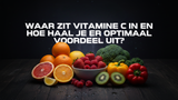 Waar zit vitamine C in en hoe haal je er optimaal voordeel uit?